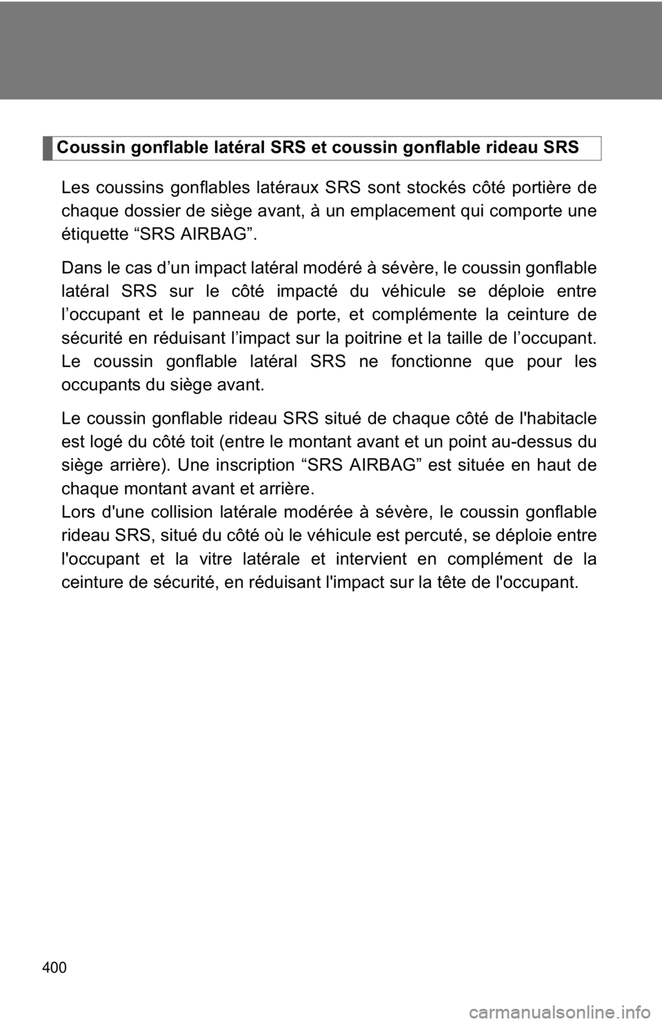 TOYOTA 86 2017  Owners Manual 400 Coussin gonflable latéral SRS et coussin gonflable rideau SRS
Les coussins gonflables latéraux SRS sont stockés côté portière de
chaque dossier de siège avant, à un emplacement qui comport