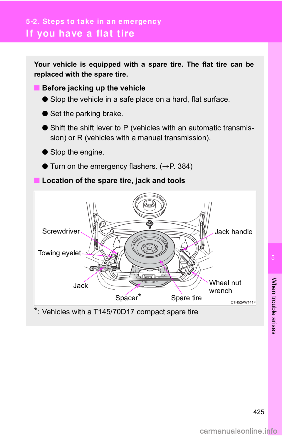 TOYOTA 86 2020  Owners Manual 5
When trouble arises
425
5-2. Steps to take in an emergency
If  you have a flat tire
Your vehicle is equipped with a spare tire. The flat tire can be
replaced with the spare tire.
■ Before jacking 