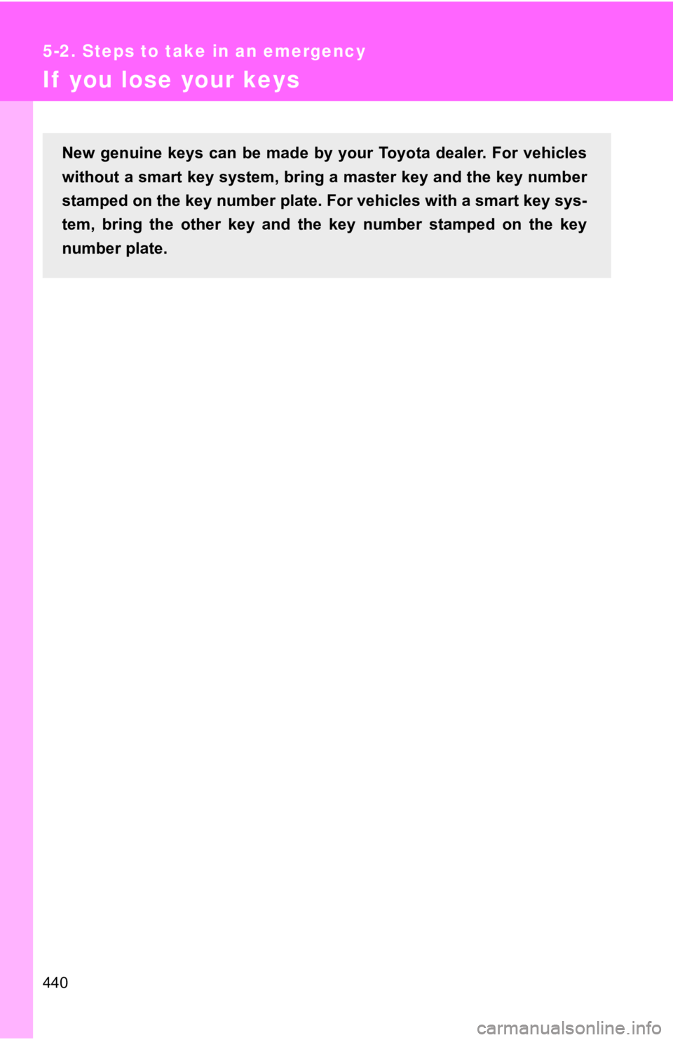 TOYOTA 86 2020 Owners Manual 440
5-2. Steps to take in an emergency
If you lose your keys
New genuine keys can be made by your Toyota dealer. For vehicles
without a smart key system, brin g a master key and the key nu TOYOTA 86 2020 Owners Manual 440
5-2. Steps to take in an emergency
If you lose your keys
New genuine keys can be made by your Toyota dealer. For vehicles
without a smart key system, brin g a master key and the key nu