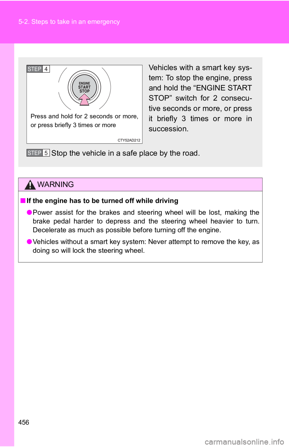 TOYOTA 86 2020  Owners Manual 456 5-2. Steps to take in an emergency
WARNING
■If the engine has to be  turned off while driving
● Power  assist  for  the  brakes  and  steering  wheel  will  be  lost,  making  the
brake  pedal