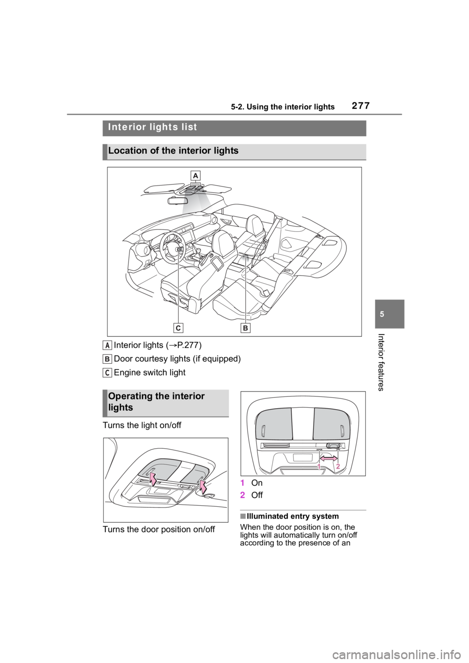 TOYOTA 86 2022 Owners Manual 2775-2. Using the interior lights
5
Interior features
5-2.Using the interior lights
Interior lights (P.277)
Door courtesy lights (if equipped)
Engine switch light
Turns the light on/off
Turns the d TOYOTA 86 2022 Owners Manual 2775-2. Using the interior lights
5
Interior features
5-2.Using the interior lights
Interior lights (P.277)
Door courtesy lights (if equipped)
Engine switch light
Turns the light on/off
Turns the d