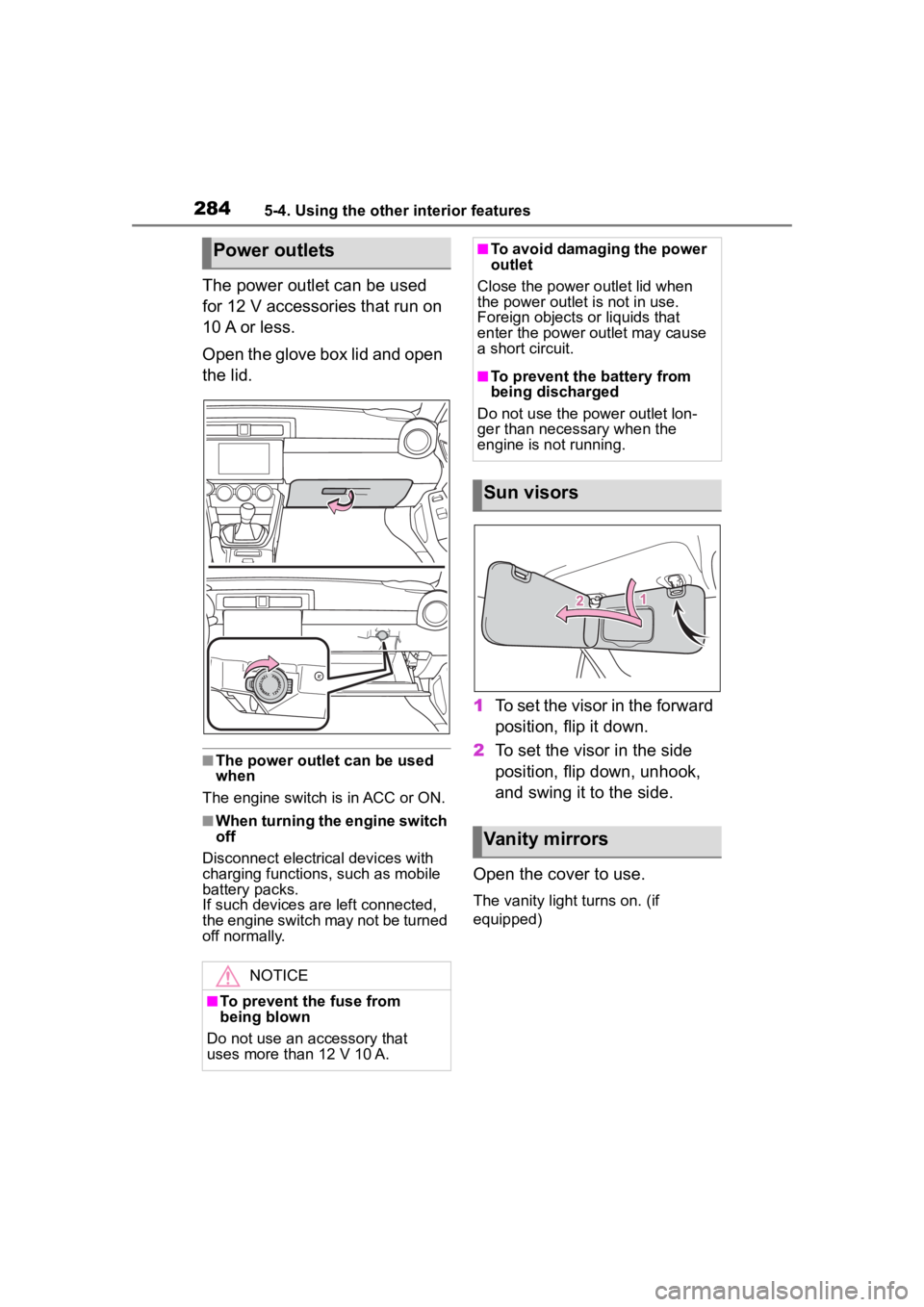 TOYOTA 86 2022 Owners Manual 2845-4. Using the other interior features
The power outlet can be used
for 12 V accessories that run on
10 A or less.
Open the glove box lid and open
the lid.
■The power outlet can be used
when
TOYOTA 86 2022 Owners Manual 2845-4. Using the other interior features
The power outlet can be used
for 12 V accessories that run on
10 A or less.
Open the glove box lid and open
the lid.
■The power outlet can be used
when