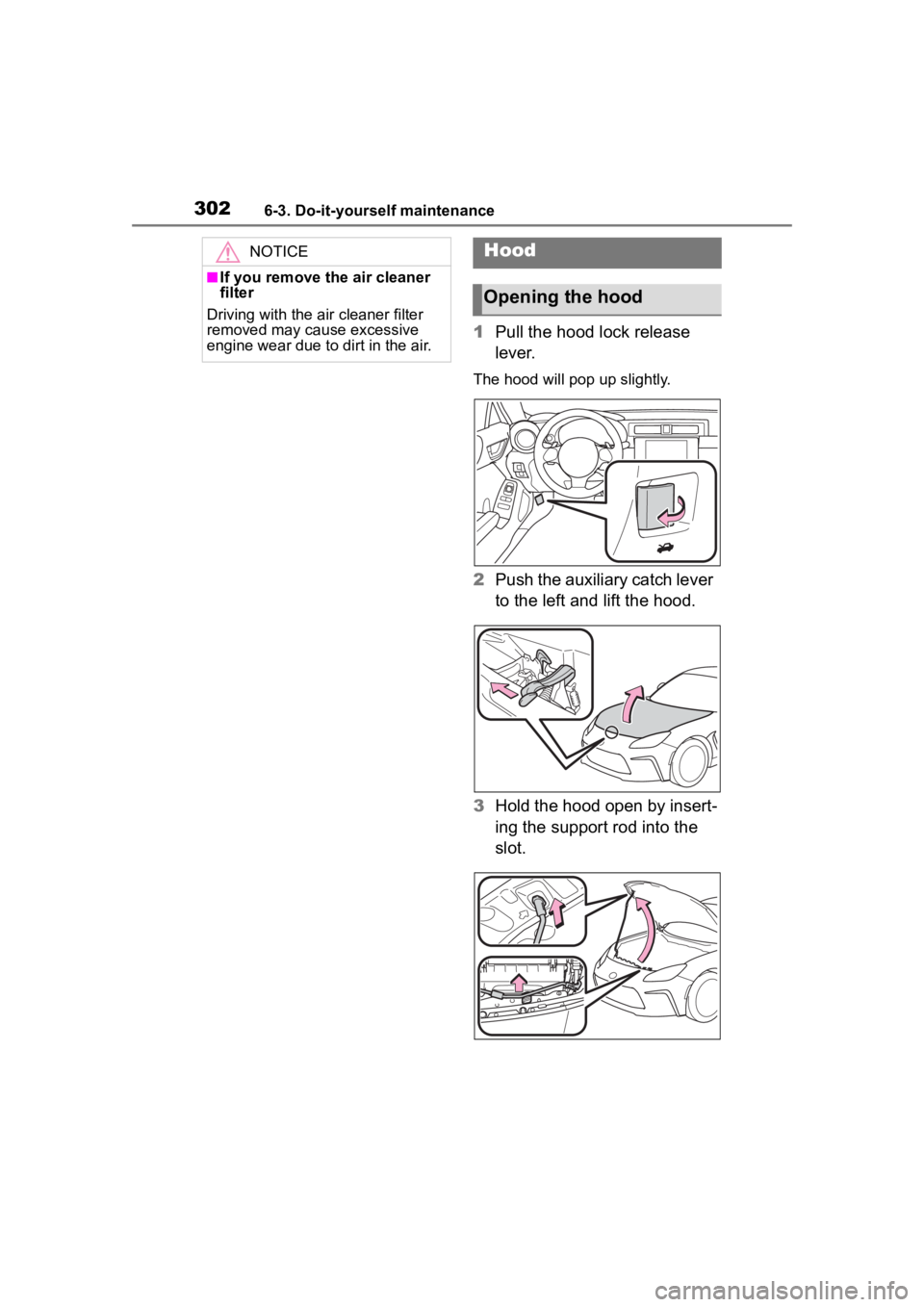 TOYOTA 86 2022  Owners Manual 3026-3. Do-it-yourself maintenance
1Pull the hood lock release 
lever.
The hood will pop  up slightly.
2Push the auxiliary catch lever 
to the left and lift the hood.
3 Hold the hood open by insert-
i