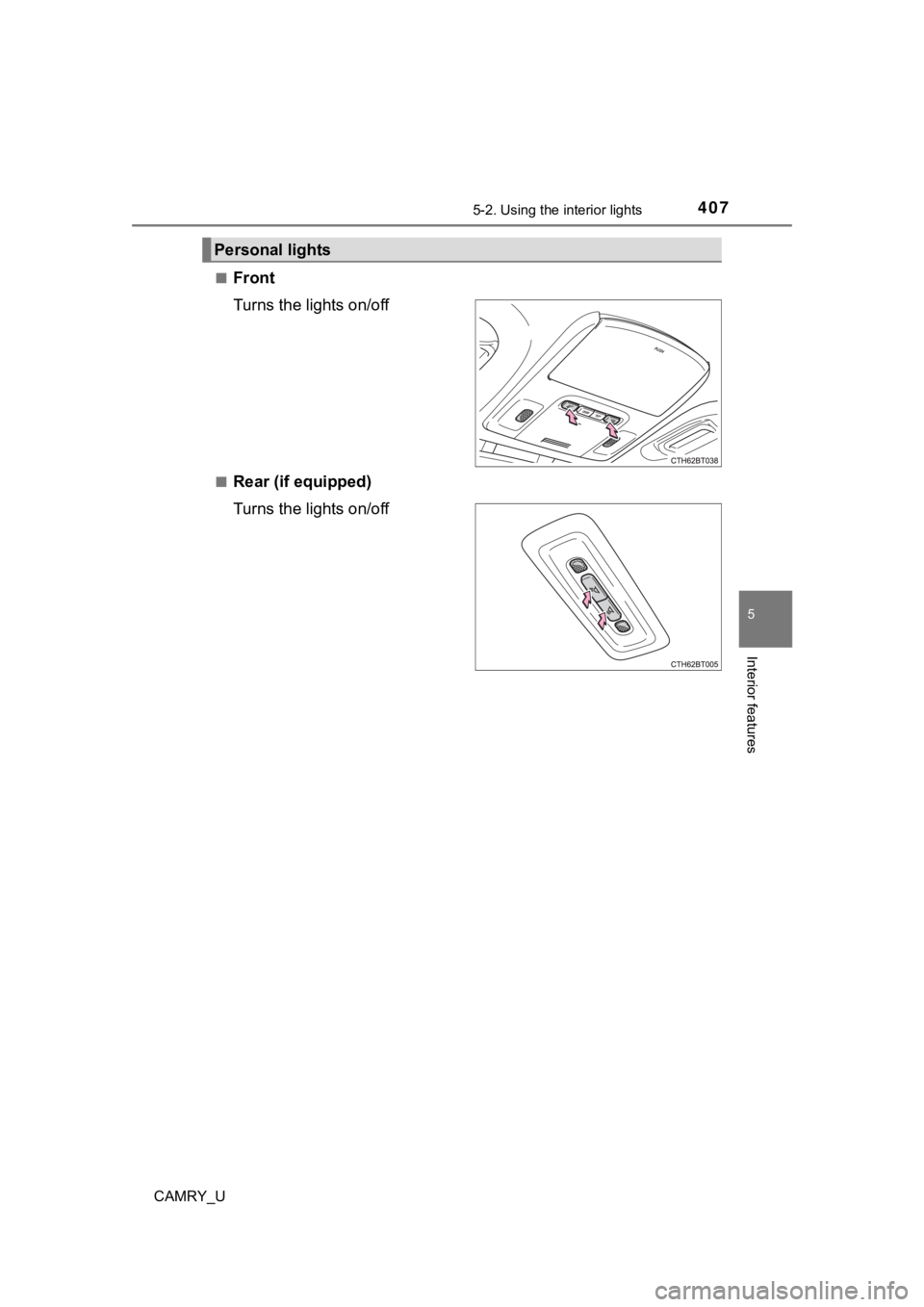 TOYOTA CAMRY 2022 Owners Manual 4075-2. Using the interior lights
CAMRY_U
5
Interior features
■Front
Turns the lights on/off
■Rear (if equipped)
Turns the lights on/off
Personal lights TOYOTA CAMRY 2022 Owners Manual 4075-2. Using the interior lights
CAMRY_U
5
Interior features
■Front
Turns the lights on/off
■Rear (if equipped)
Turns the lights on/off
Personal lights