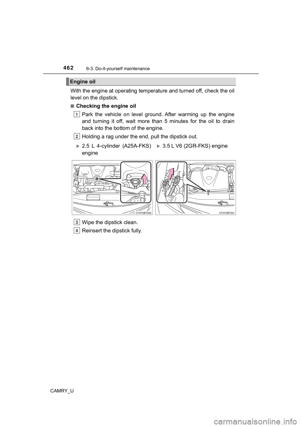 TOYOTA CAMRY 2022 Service Manual 4626-3. Do-it-yourself maintenance
CAMRY_U
With the engine at operating temperature and turned off, check the oil
level on the dipstick.
■Checking the engine oil
Park the vehicle on level groun TOYOTA CAMRY 2022 Service Manual 4626-3. Do-it-yourself maintenance
CAMRY_U
With the engine at operating temperature and turned off, check the oil
level on the dipstick.
■Checking the engine oil
Park the vehicle on level groun