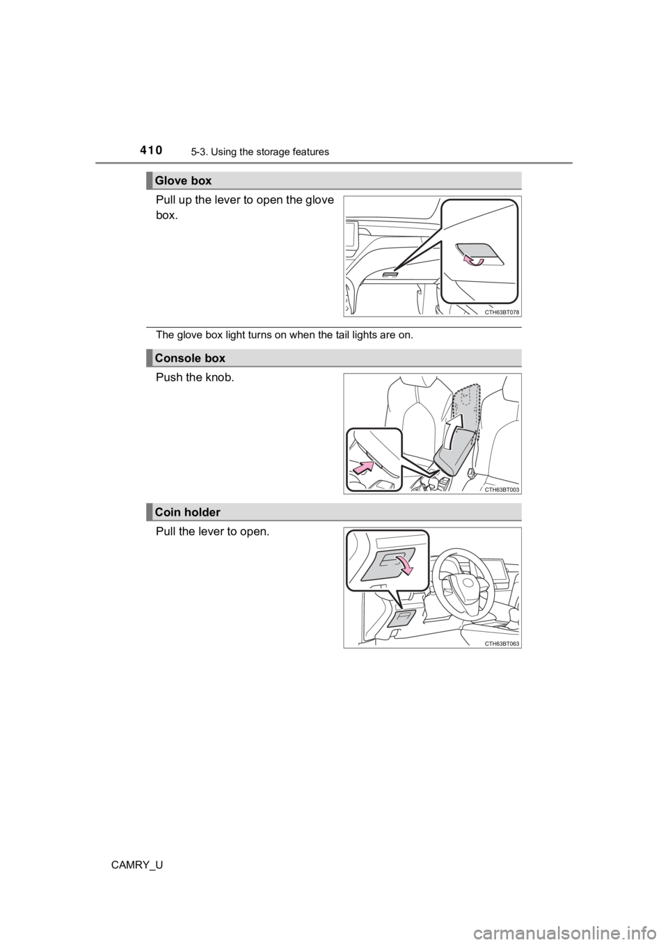 TOYOTA CAMRY 2023 Owners Manual 4105-3. Using the storage features
CAMRY_U
Pull up the lever to open the glove
box.
The glove box light turns on when the tail lights are on.
Push the knob.
Pull the lever to open.
Glove box
Console b TOYOTA CAMRY 2023 Owners Manual 4105-3. Using the storage features
CAMRY_U
Pull up the lever to open the glove
box.
The glove box light turns on when the tail lights are on.
Push the knob.
Pull the lever to open.
Glove box
Console b