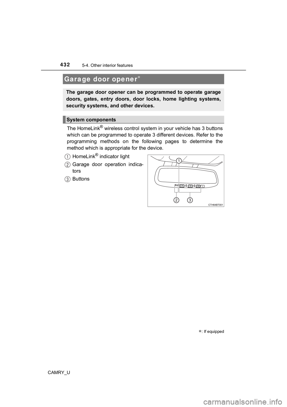 TOYOTA CAMRY 2023 Owners Manual 4325-4. Other interior features
CAMRY_U
The HomeLink® wireless control system in your vehicle has 3 buttons
which can be programmed to operate 3 different devices. Refer to the
programming methods TOYOTA CAMRY 2023 Owners Manual 4325-4. Other interior features
CAMRY_U
The HomeLink® wireless control system in your vehicle has 3 buttons
which can be programmed to operate 3 different devices. Refer to the
programming methods