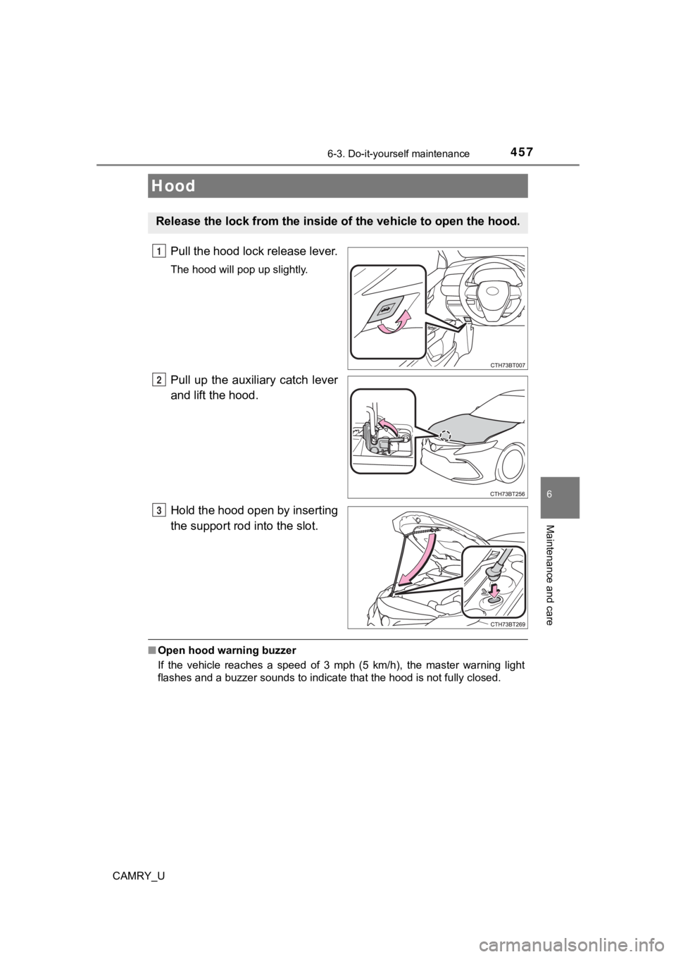 TOYOTA CAMRY 2023 Owners Manual 4576-3. Do-it-yourself maintenance
CAMRY_U
6
Maintenance and care
Pull the hood lock release lever.
The hood will pop up slightly.
Pull up the auxiliary catch lever
and lift the hood.
Hold the ho TOYOTA CAMRY 2023 Owners Manual 4576-3. Do-it-yourself maintenance
CAMRY_U
6
Maintenance and care
Pull the hood lock release lever.
The hood will pop up slightly.
Pull up the auxiliary catch lever
and lift the hood.
Hold the ho