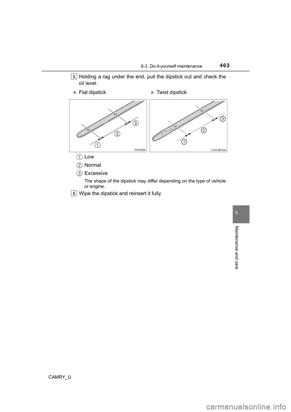 TOYOTA CAMRY 2023 Service Manual 4636-3. Do-it-yourself maintenance
CAMRY_U
6
Maintenance and care
Holding a rag under the end, pull the dipstick out and check the
oil level.
Low
Normal
Excessive
The shape of the dipstick TOYOTA CAMRY 2023 Service Manual 4636-3. Do-it-yourself maintenance
CAMRY_U
6
Maintenance and care
Holding a rag under the end, pull the dipstick out and check the
oil level.
Low
Normal
Excessive
The shape of the dipstick