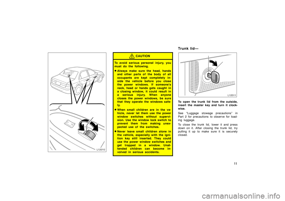 TOYOTA CAMRY CNG 1999 User Guide 11
CAUTION
To avoid serious personal  injury, you
must do the following.
Always make sure the head, hands
and other parts of  the body of all
occupants are kept completely in-
side the vehicle before