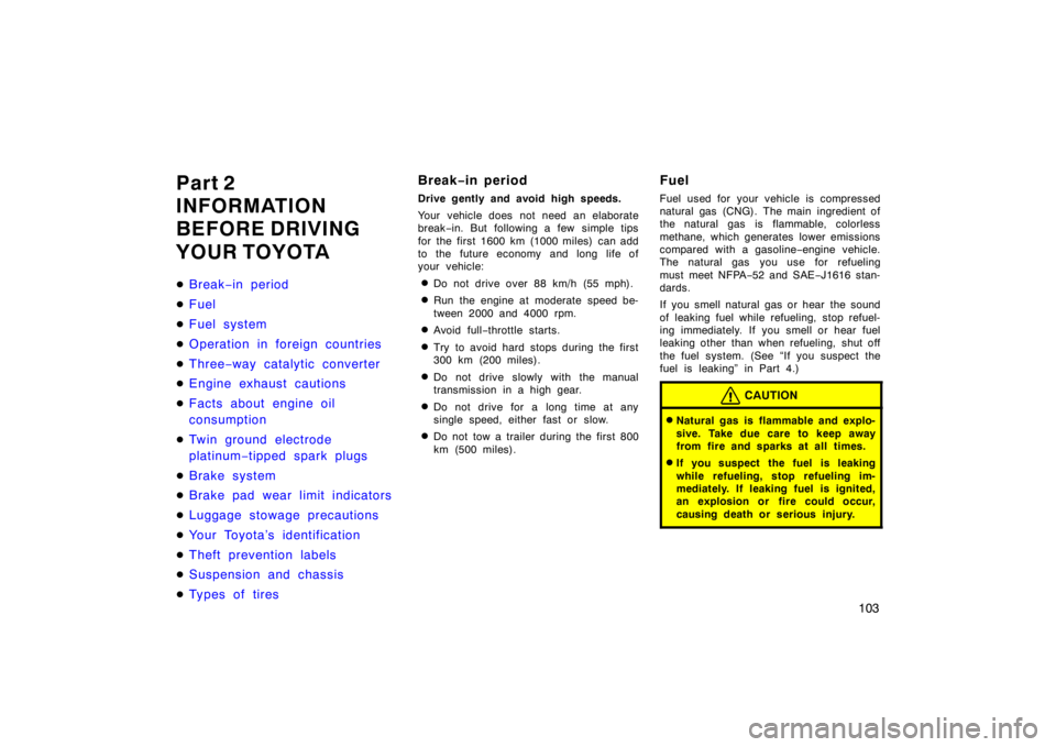 TOYOTA CAMRY CNG 1999  Owners Manual 103
Part 2
INFORMATION
BEFORE DRIVING
YOUR TOYOTA
Break−in period
Fuel
Fuel system
Operation in foreign countries
Three−way catalytic converter
Engine exhaust cautions
Facts about engine oi