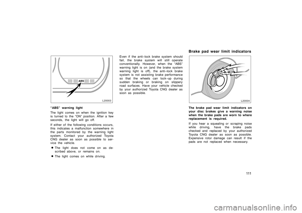 TOYOTA CAMRY CNG 1999  Owners Manual 111
“ABS” warning light
The light comes on when the ignition key
is turned to the “ON” position. After a few
seconds, the light will go off.
If either of  the following conditions occurs,
this
