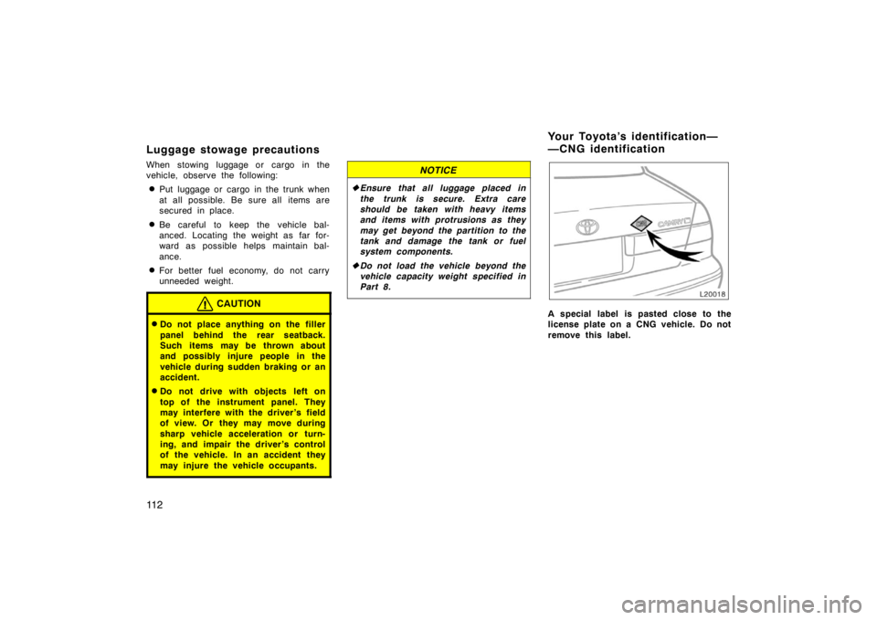 TOYOTA CAMRY CNG 1999  Owners Manual 11 2
Luggage stowage precautions
When stowing luggage or cargo in the
vehicle, observe the following:
Put luggage or cargo in the trunk when
at all possible. Be sure all items are
secured in place.
