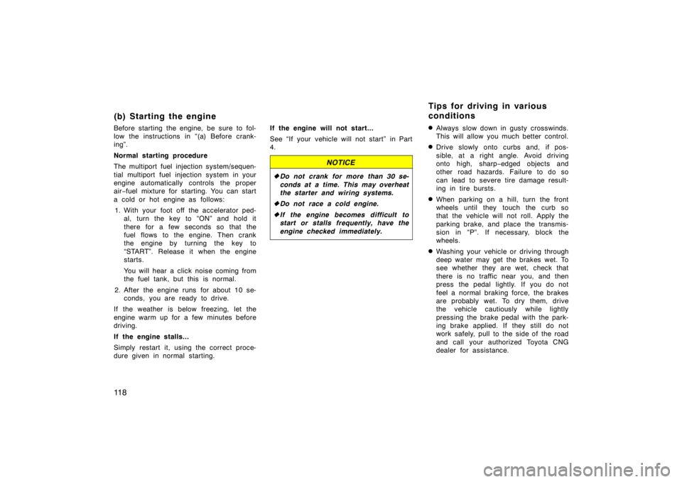 TOYOTA CAMRY CNG 1999  Owners Manual 11 8
(b) Starting the engine
Before starting the engine, be sure to fol-
low the instructions in “(a) Before crank-
ing”.
Normal starting procedure
The multiport fuel injection system/sequen-
tial
