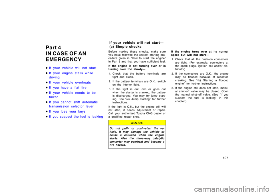 TOYOTA CAMRY CNG 1999  Owners Manual 127
Part 4
IN CASE OF AN
EMERGENCY
If your vehicle will not start
If your engine stalls while
driving
If your vehicle overheats
If you have a flat tire
If your vehicle needs to be
towed
If you c