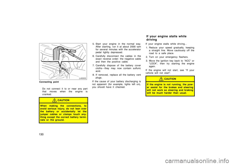 TOYOTA CAMRY CNG 1999  Owners Manual 130
Connecting point
Do not connect it to or near any part
that moves when the engine is
cranked.
CAUTION
When making the connections, to
avoid serious injury, do not lean over
the battery or accident