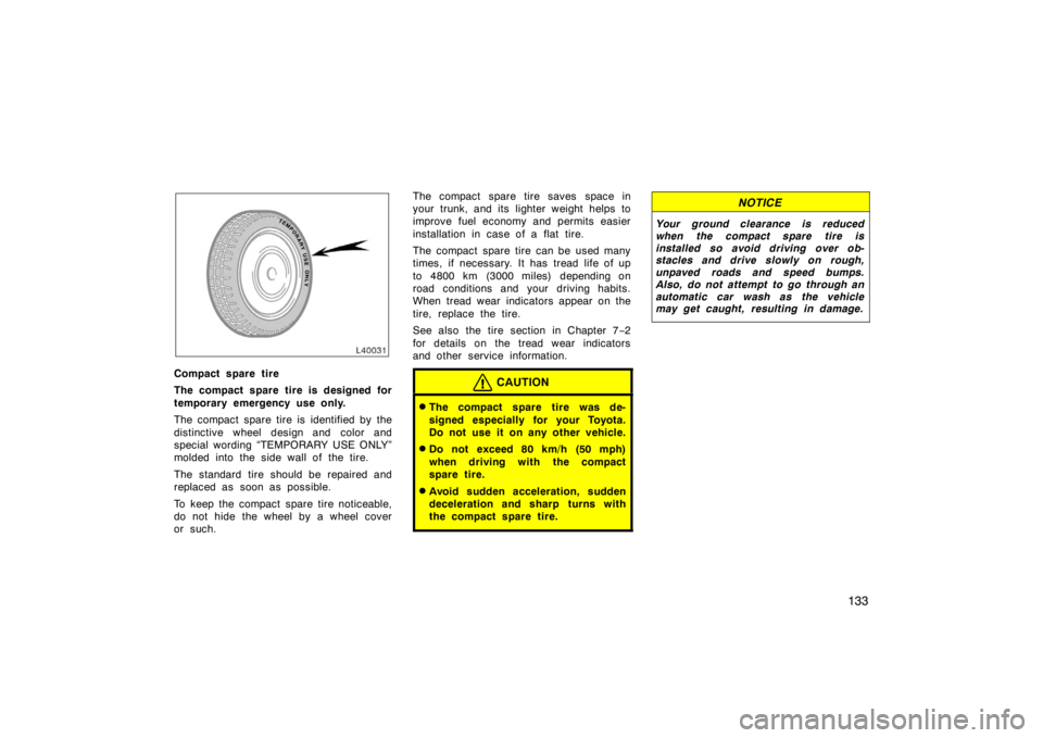 TOYOTA CAMRY CNG 1999  Owners Manual 133
Compact spare tire
The compact spare tire is designed for
temporary emergency use only.
The compact spare tire is identified by the
distinctive wheel design and color and
special wording “TEMPOR