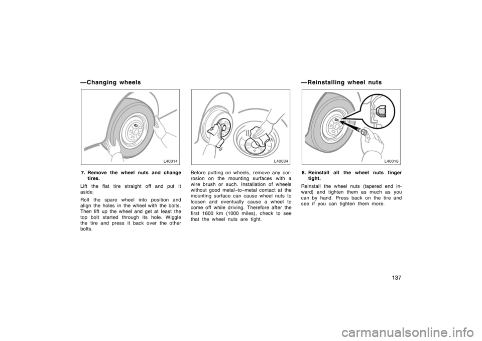 TOYOTA CAMRY CNG 1999  Owners Manual 137
—Changing wheels
7. Remove the wheel nuts and change
tires.
Lift the flat tire straight off and put it
aside.
Roll the spare wheel into position and
align the holes in the wheel with the bolts.
