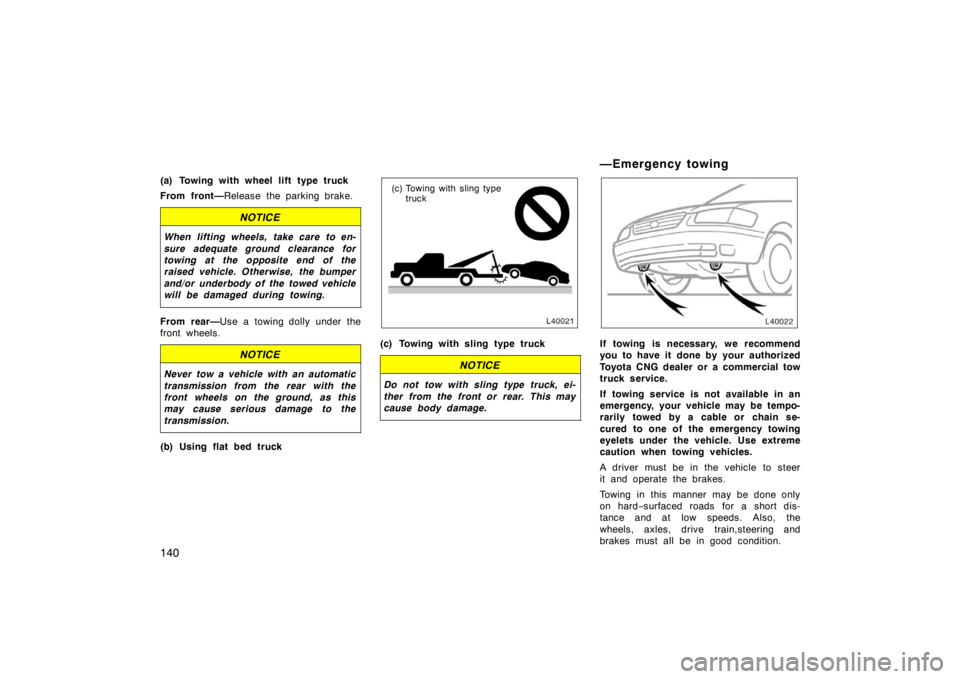 TOYOTA CAMRY CNG 1999 Owners Manual 140
(a) Towing with wheel lift type truck
From front—Release the parking brake.
NOTICE
When lifting wheels, take care to en-
sure adequate ground clearance for
towing at the opposite end of the
rais TOYOTA CAMRY CNG 1999 Owners Manual 140
(a) Towing with wheel lift type truck
From front—Release the parking brake.
NOTICE
When lifting wheels, take care to en-
sure adequate ground clearance for
towing at the opposite end of the
rais