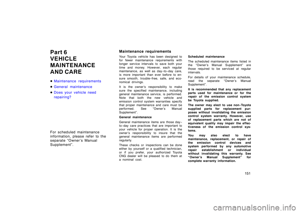 TOYOTA CAMRY CNG 1999  Owners Manual 151
Part 6
VEHICLE
MAINTENANCE 
AND CARE
Maintenance requirements
General maintenance
Does your vehicle need
repairing?
For scheduled maintenance 
information, please refer to the 
separate “Owne