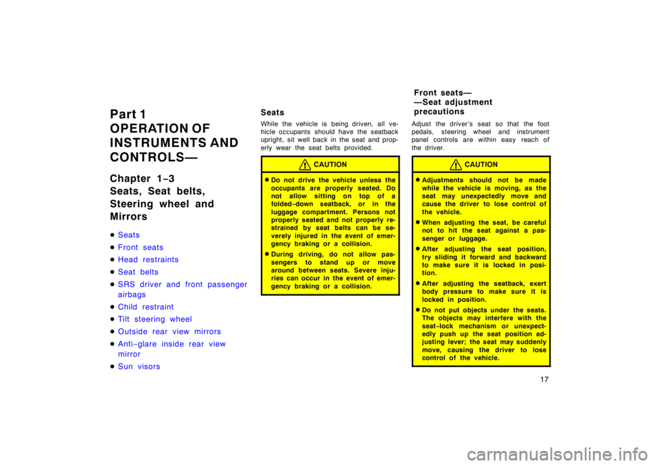 TOYOTA CAMRY CNG 1999 User Guide 17
Part 1
OPERATION OF 
INSTRUMENTS AND 
CONTROLS—
Chapter 1−3
Seats, Seat belts,
Steering wheel and
Mirrors
Seats
Front seats
Head restraints
Seat belts
SRS driver and front passenger
airbag