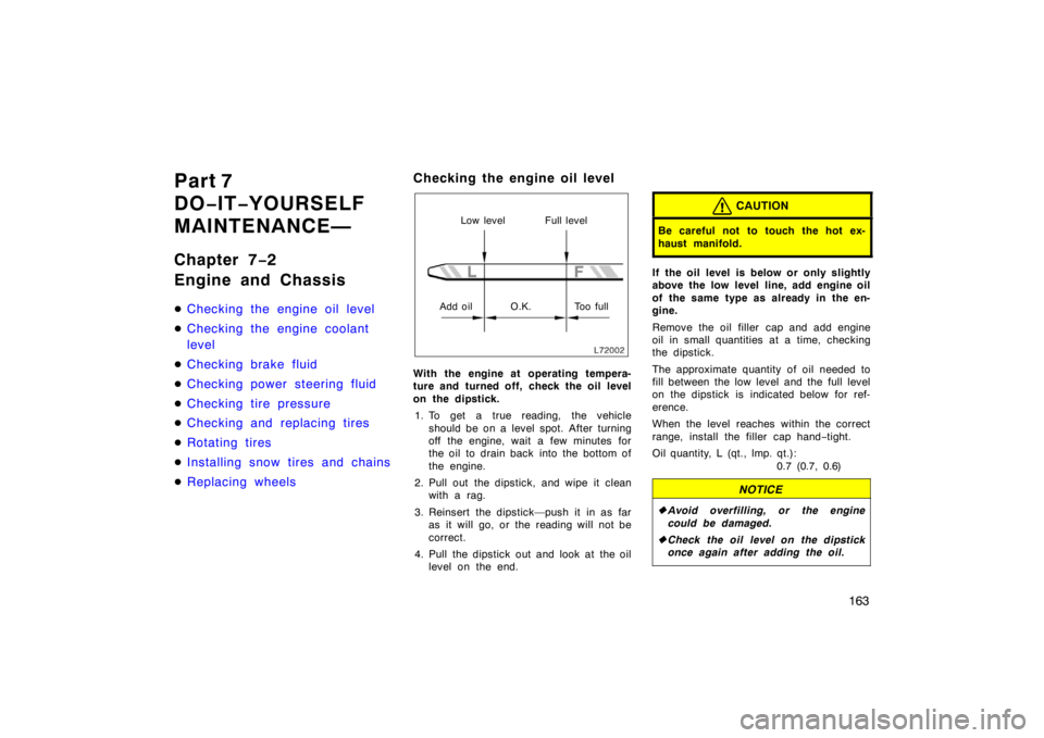 TOYOTA CAMRY CNG 1999  Owners Manual 163
Part 7
DO−IT−YOURSELF
MAINTENANCE—
Chapter 7−2
Engine and Chassis
Checking the engine oil level
Checking the engine coolant
level
Checking brake fluid
Checking power steering fluid
Ch