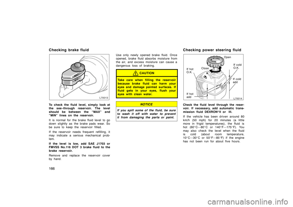 TOYOTA CAMRY CNG 1999  Owners Manual 166
Checking brake fluid
To check the fluid level, simply look at
the see−through reservoir. The level
should be between the “MAX” and
“MIN” lines on the reservoir.
It  is  normal for  the b