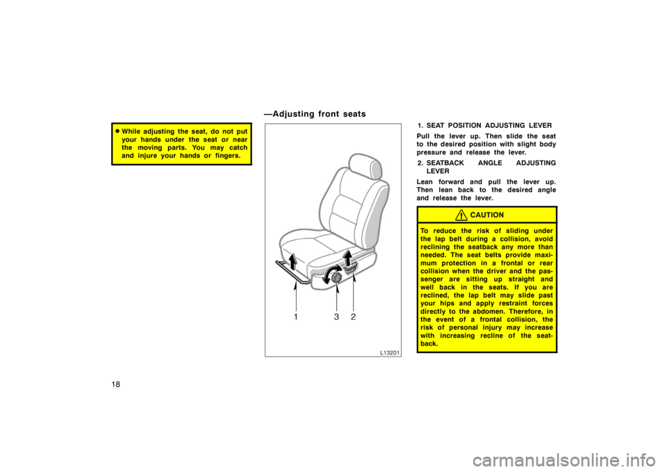 TOYOTA CAMRY CNG 1999 User Guide 18
While adjusting the seat, do not put
your hands under  the seat or near
the moving parts. You may catch
and injure your hands or fingers.
—Adjusting front seats
1. SEAT POSITION ADJUSTING LEVER
