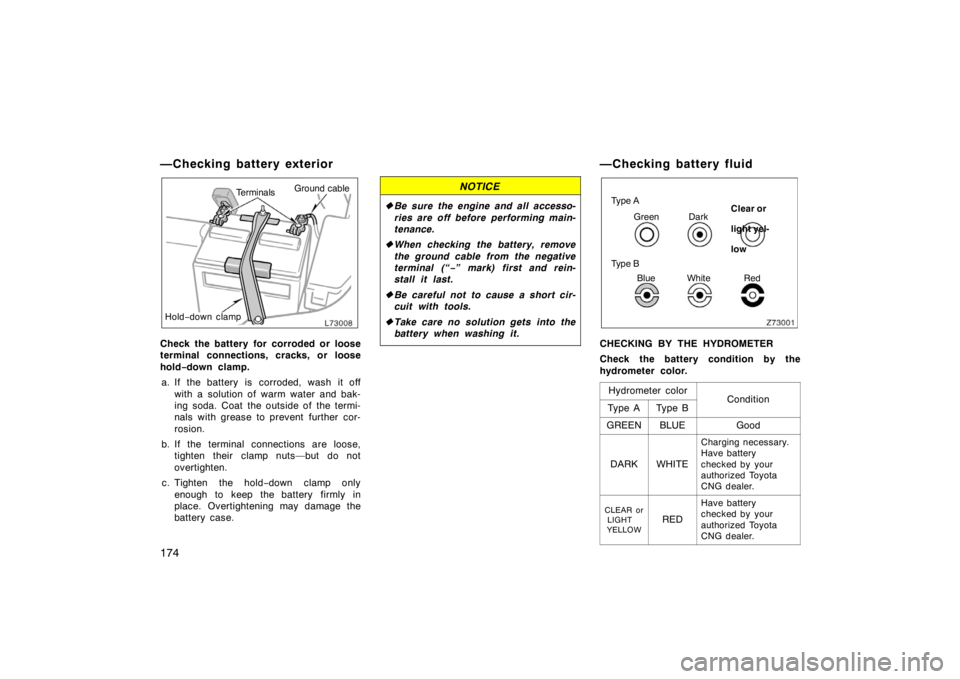 TOYOTA CAMRY CNG 1999  Owners Manual 174
—Checking battery exterior
TerminalsGround cable
Hold−down clamp
Check the battery for corroded or loose
terminal connections, cracks, or loose
hold−down clamp.
a. If the battery is corroded