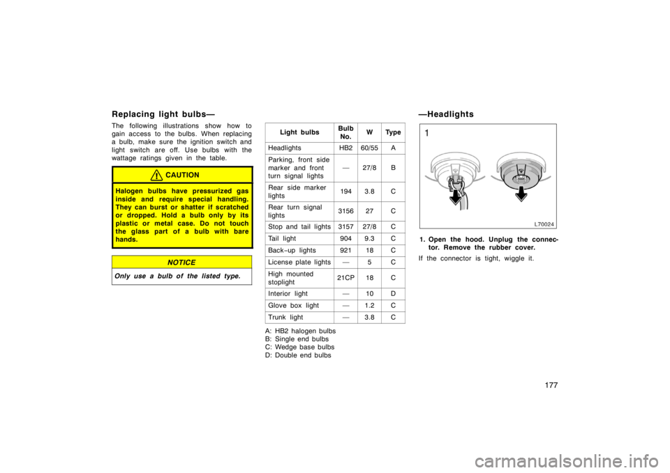 TOYOTA CAMRY CNG 1999  Owners Manual 177
Replacing light bulbs—
The following illustrations show how to
gain access to the bulbs. When replacing
a bulb, make sure the ignition switch and
light switch are off.  Use bulbs  with the
watta