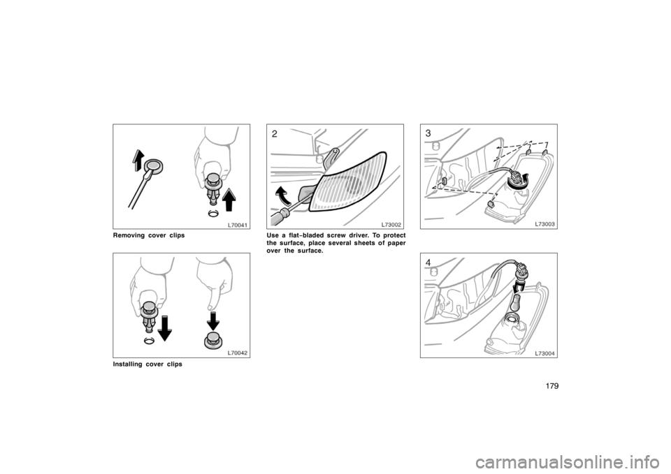 TOYOTA CAMRY CNG 1999  Owners Manual 179
Removing cover clips
Installing cover clips
Use a flat−bladed screw driver. To protect
the surface, place several sheets of paper
over the surface. 