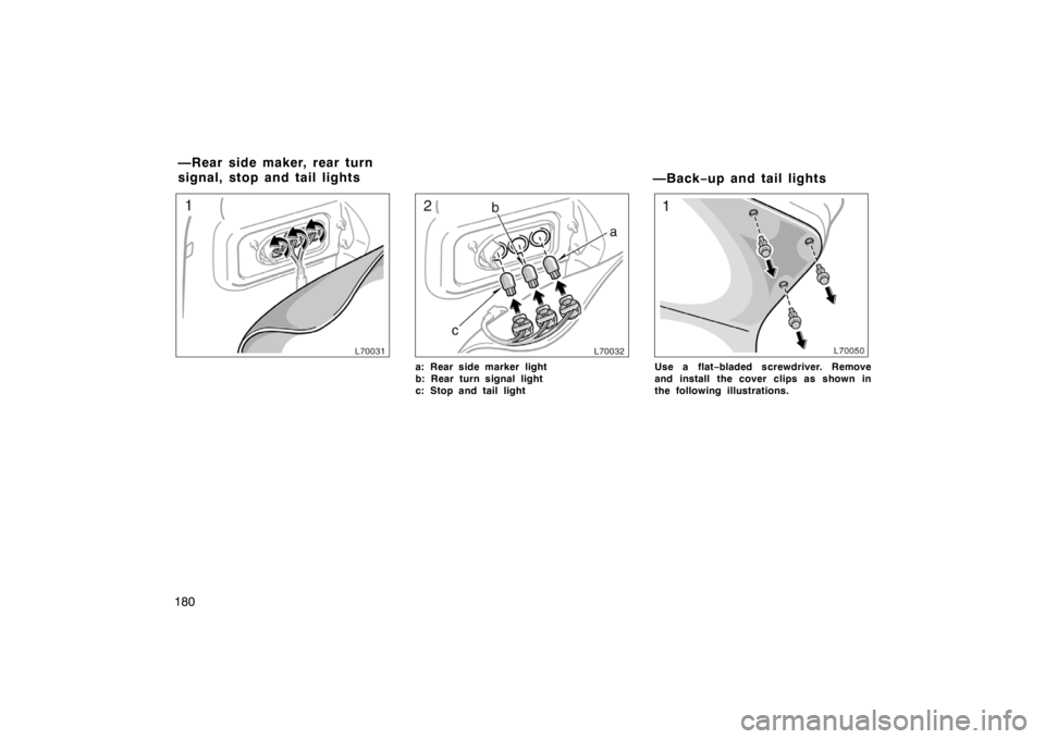 TOYOTA CAMRY CNG 1999  Owners Manual 180
a: Rear side marker light
b: Rear turn signal light
c: Stop and tail light
—Back−up and tail lights
Use a flat−bladed screwdriver. Remove
and install  the cover clips as shown in
the followi