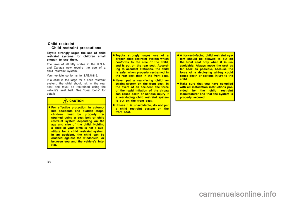 TOYOTA CAMRY CNG 1999 Owners Guide 36
Toyota strongly urges the use of child
restraint systems for children small
enough to use them.
The laws of all fifty states in the U.S.A.
and Canada now require  the use of a
child restraint syste