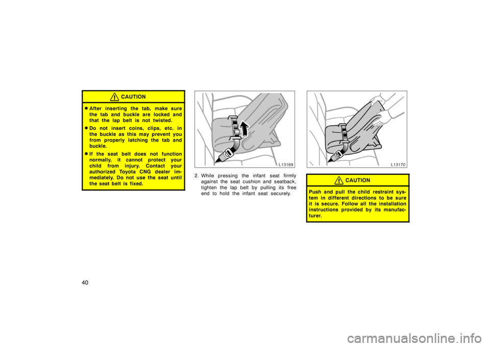 TOYOTA CAMRY CNG 1999 Owners Guide 40
CAUTION
After inserting the tab, make sure
the tab and buckle are  locked and
that the lap belt is not twisted.
Do not insert coins, clips, etc. in
the buckle as this may prevent you
from properl