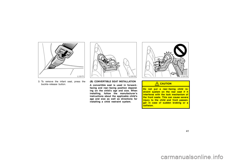 TOYOTA CAMRY CNG 1999 Service Manual 41
3. To remove the infant seat, press the
buckle−release button.(B) CONVERTIBLE SEAT INSTALLATION
A convertible seat is used in forward−
facing and rear−facing position depend-
ing on the child