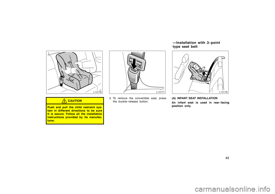 TOYOTA CAMRY CNG 1999 Service Manual 43
CAUTION
Push and pull the child restraint sys-
tem in different directions to be sure
it is secure. Follow all the installation
instructions provided by its manufac-
turer.
3. To remove the convert