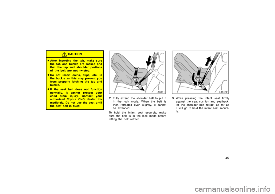 TOYOTA CAMRY CNG 1999 Service Manual 45
CAUTION
After inserting the tab, make sure
the tab and buckle are  locked and
that the lap and shoulder portions
of the belt are not twisted.
Do not insert coins, clips, etc. in
the buckle as thi