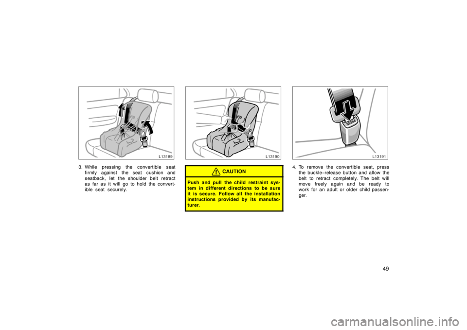 TOYOTA CAMRY CNG 1999 Service Manual 49
3. While pressing the convertible seat
firmly against the seat cushion and
seatback, let the shoulder belt retract
as far as it will go to hold the convert-
ible seat securely.CAUTION
Push and pull