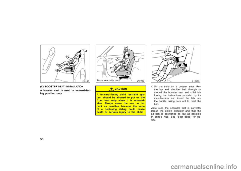 TOYOTA CAMRY CNG 1999 Service Manual 50
(C) BOOSTER SEAT INSTALLATION
A booster seat is used in forward−fac-
ing position only.
Move seat fully back
CAUTION
A for war d−facing child  restraint sys-
tem should be allowed to put on the