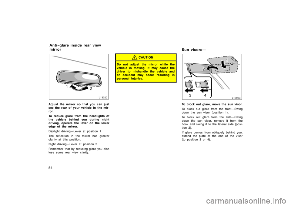 TOYOTA CAMRY CNG 1999 Workshop Manual 54
Adjust the mirror so that you can just
see the rear of your vehicle in the mir-
ror.
To reduce glare from the headlights of
the vehicle behind you during night
driving, operate the lever on the low