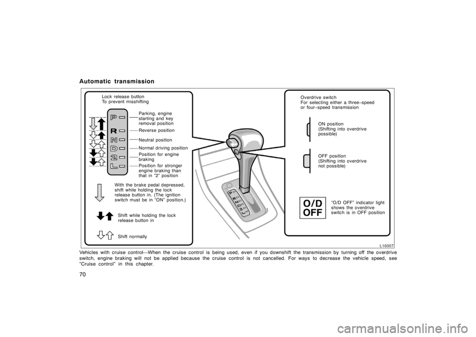 TOYOTA CAMRY CNG 1999 Repair Manual 70
Automatic transmission
Shift while holding the lock
release button in Lock release button
To prevent misshifting
Parking, engine
starting and key 
removal position
Reverse position
Neutral position
