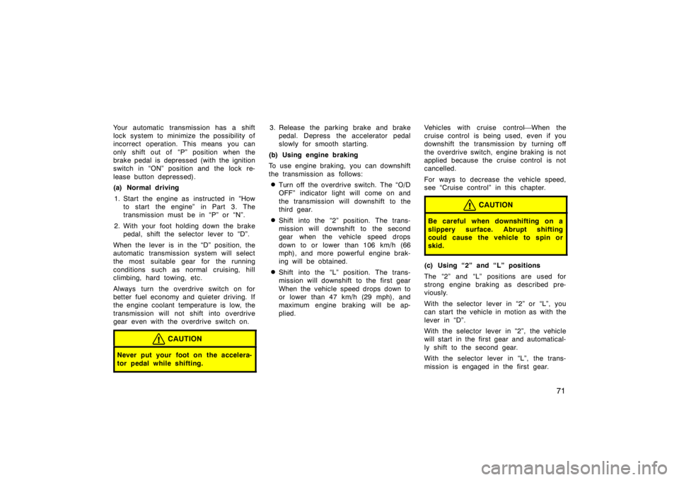 TOYOTA CAMRY CNG 1999 Manual PDF 71
Your automatic transmission has a shift
lock system to minimize the possibility of
incorrect operation. This means you can
only shift out of  “P” position when the
brake pedal is depressed (wit