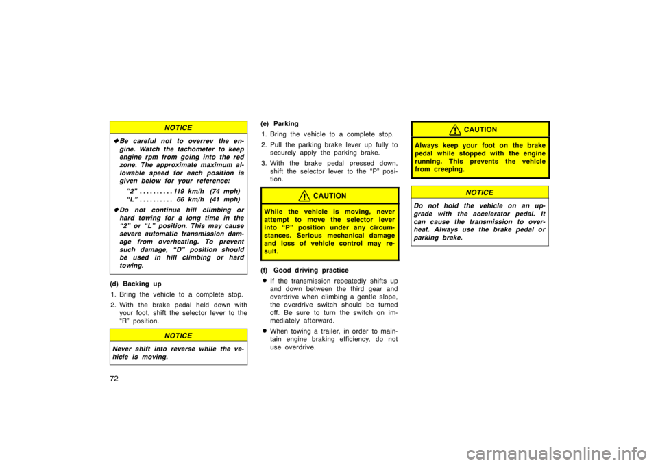 TOYOTA CAMRY CNG 1999  Owners Manual 72
NOTICE
Be careful not to overrev the en-
gine. Watch the tachometer to keep
engine rpm from going into the red
zone. The approximate maximum al-
lowable speed for each position is
given below for 