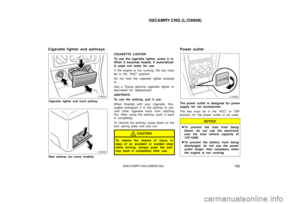 TOYOTA CAMRY CNG 2000  Owners Manual ’00CAMRY CNG (L/O9908)
1032000 CAMRY CNG (OM33519U)
Cigarette lighter and ashtrays
Cigarette lighter and front ashtray
Rear ashtray (on some models)
CIGARETTE LIGHTER
To use the cigarette lighter, p
