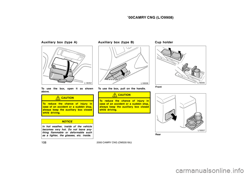 TOYOTA CAMRY CNG 2000  Owners Manual ’00CAMRY CNG (L/O9908)
1082000 CAMRY CNG (OM33519U)
Auxiliary box (type A)
To use the box, open it as shown
above.
CAUTION
To reduce the chance of injury in
case of an accident or a sudden stop,
alw