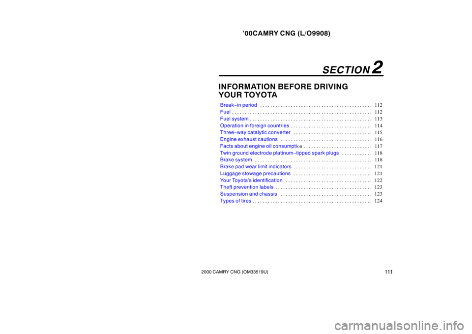 TOYOTA CAMRY CNG 2000  Owners Manual ’00CAMRY CNG (L/O9908)
1112000 CAMRY CNG (OM33519U)
INFORMATION BEFORE DRIVING
YOUR TOYOTA
Break−in period112 . . . . . . . . . . . . . . . . . . . . . . . . . . . . . . . . . . . . . . . . . . . 