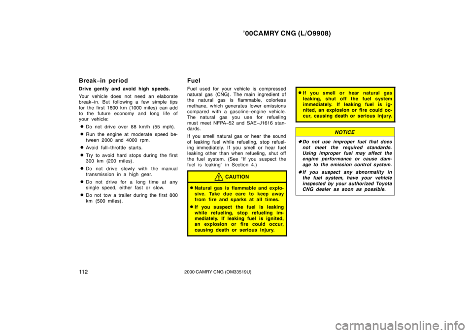 TOYOTA CAMRY CNG 2000  Owners Manual ’00CAMRY CNG (L/O9908)
11 22000 CAMRY CNG (OM33519U)
Break−in period
Drive gently and avoid high speeds.
Your vehicle does not need an elaborate
break−in. But following a few simple tips
for the