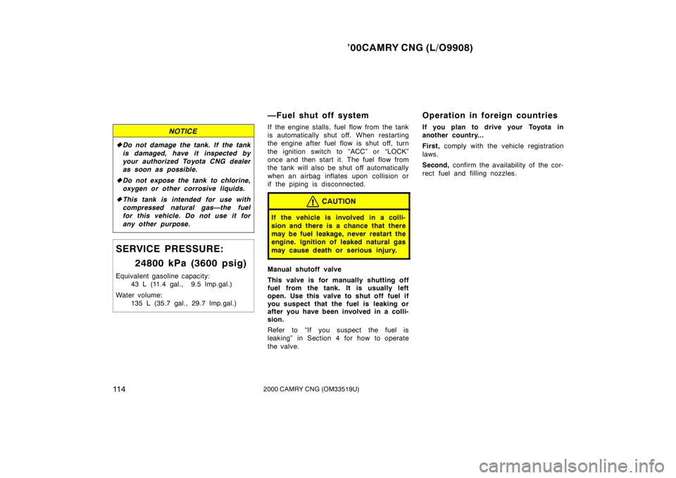 TOYOTA CAMRY CNG 2000  Owners Manual ’00CAMRY CNG (L/O9908)
11 42000 CAMRY CNG (OM33519U)
NOTICE
Do not damage the tank. If  the tank
is damaged, have it inspected by
your authorized Toyota CNG dealer
as soon as possible.
Do not expo