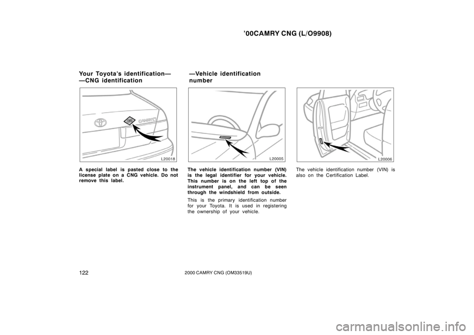 TOYOTA CAMRY CNG 2000  Owners Manual ’00CAMRY CNG (L/O9908)
1222000 CAMRY CNG (OM33519U)
A special label is pasted close to the
license plate on a CNG vehicle. Do not
remove this label.The vehicle identification number (VIN)
is the leg