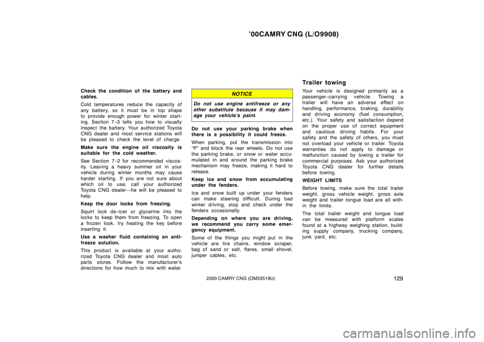 TOYOTA CAMRY CNG 2000  Owners Manual ’00CAMRY CNG (L/O9908)
1292000 CAMRY CNG (OM33519U)
Check the condition of  the battery and
cables.
Cold temperatures reduce the capacity of
any battery, so it must be in top shape
to provide enough